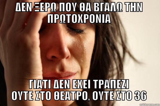 ΔΕΝ ΞΕΡΩ ΠΟΥ ΘΑ ΒΓΑΛΩ ΤΗΝ ΠΡΩΤΟΧΡΟΝΙΑ ΓΙΑΤΙ ΔΕΝ ΕΧΕΙ ΤΡΑΠΕΖΙ ΟΥΤΕ ΣΤΟ ΘΕΑΤΡΟ, ΟΥΤΕ ΣΤΟ 36 First World Problems