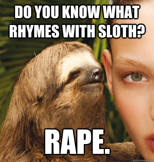 Do you know what rhymes with sloth? Rape.  Whispering Sloth