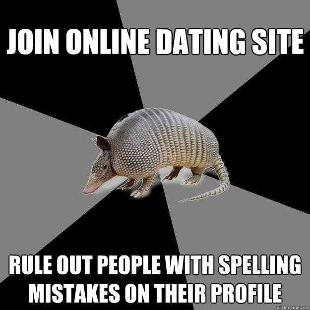 Join online dating site rule out people with spelling mistakes on their profile - Join online dating site rule out people with spelling mistakes on their profile  English Major Armadillo