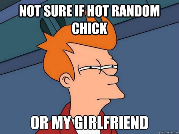 Not sure if hot random chick or my girlfriend  Futurama Fry