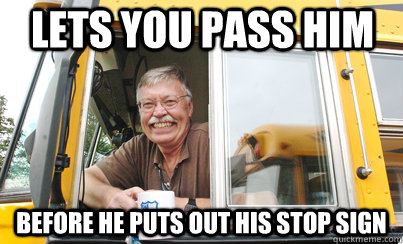 Lets you pass him before he puts out his stop sign  Good Guy School Bus Driver