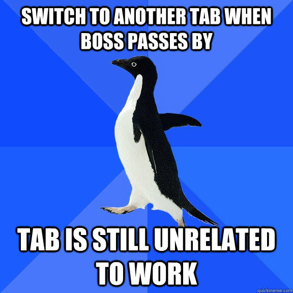 Switch to another tab when boss passes by tab is still unrelated to work  Socially Awkward Penguin