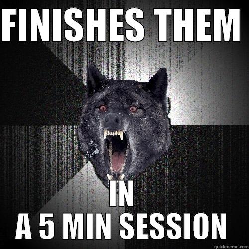 FINISHES THEM  IN A 5 MIN SESSION Insanity Wolf