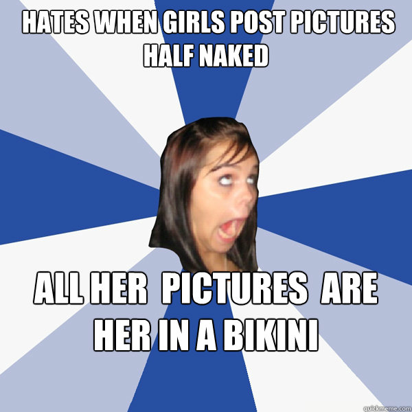  hates when girls post pictures half naked All her  pictures  are her in a Bikini  Annoying Facebook Girl