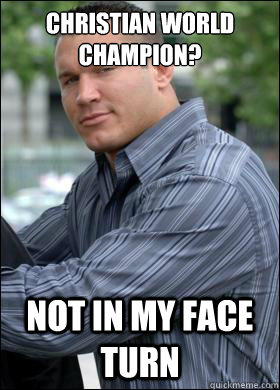 Christian world champion? Not in my face turn  Cocky Randy Orton