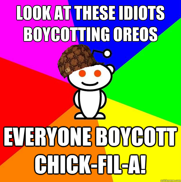 look at these idiots boycotting oreos
 everyone boycott chick-fil-a!  Scumbag Redditor