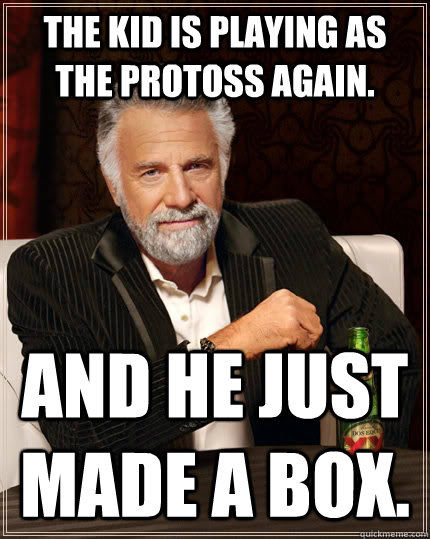 The kid is playing as the protoss again. And he just made a box.  The Most Interesting Man In The World