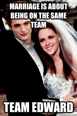 MArriage is about being on the same team team edward - MArriage is about being on the same team team edward  Twilight Marriage Advice