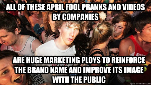 all of these april fool pranks and videos by companies are huge marketing ploys to reinforce the brand name and improve its image with the public  Sudden Clarity Clarence