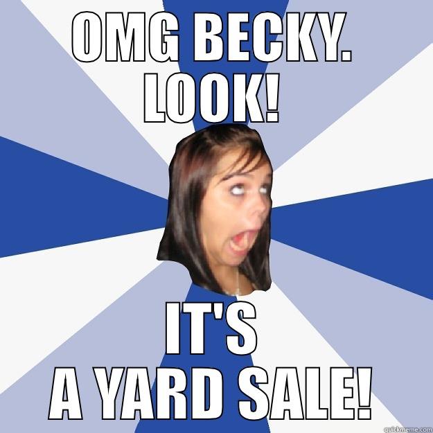 OMG Becky!  - OMG BECKY. LOOK! IT'S A YARD SALE! Annoying Facebook Girl