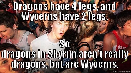 DRAGONS HAVE 4 LEGS, AND WYVERNS HAVE 2 LEGS. SO DRAGONS IN SKYRIM AREN'T REALLY DRAGONS, BUT ARE WYVERNS. Sudden Clarity Clarence