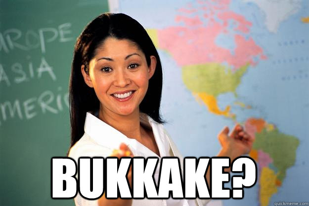  Bukkake? -  Bukkake?  Unhelpful High School Teacher