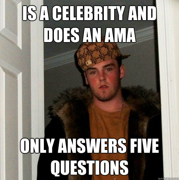 Is a celebrity and does an AMA Only answers five questions  Scumbag Steve