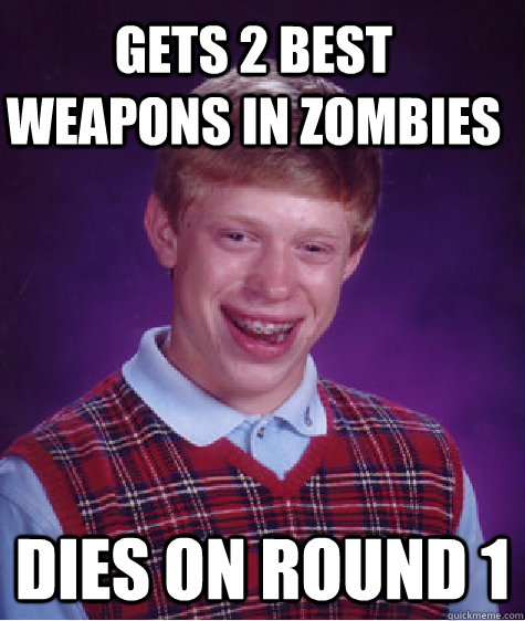 Gets 2 best weapons in zombies dies on round 1  Caption 3 goes here  Bad Luck Brian