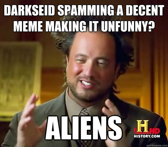 Darkseid spamming a decent meme making it unfunny? Aliens  Ancient Aliens