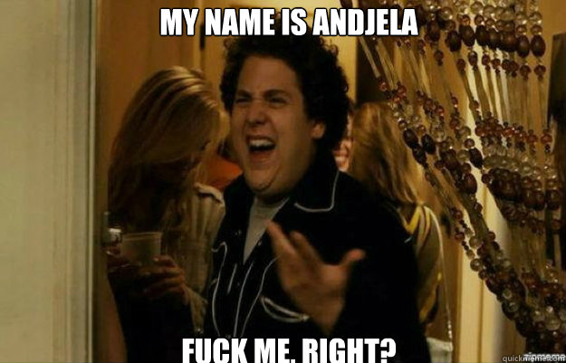 My name is andjela FUCK ME, RIGHT?  fuck me right