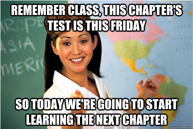 remember class, this chapter's test is this friday So today we're going to start learning the next chapter  Scumbag Teacher