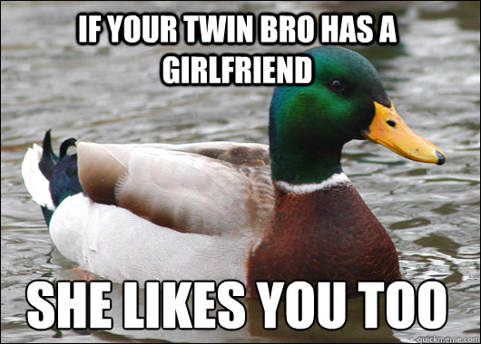 If your twin bro has a girlfriend she likes you too  Actual Advice Mallard