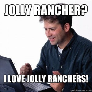 Jolly Rancher? I love Jolly Ranchers! - Jolly Rancher? I love Jolly Ranchers!  Lonely Computer Guy