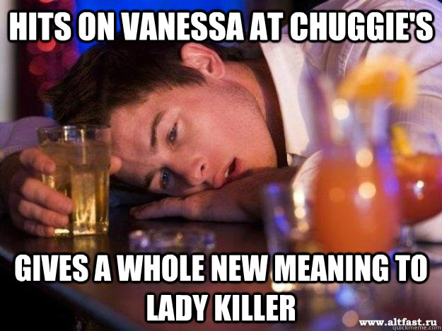 Hits on Vanessa at chuggie's Gives a whole new meaning to lady killer  