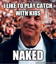 I like to play catch with kids naked - I like to play catch with kids naked  Scumbag Jerry Sandusky