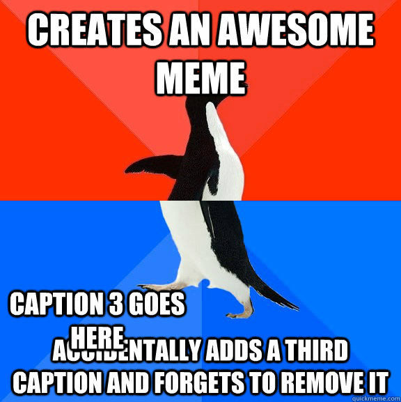 creates an awesome meme accidentally adds a third caption and forgets to remove it Caption 3 goes here  Socially Awesome Awkward Penguin