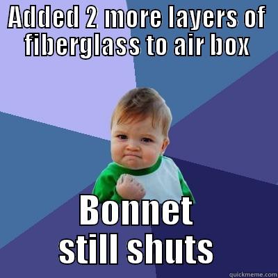 ADDED 2 MORE LAYERS OF FIBERGLASS TO AIR BOX BONNET STILL SHUTS Success Kid