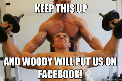 Keep this up and woody will put us on facebook!
  Ambiguously Gay Gym Rats