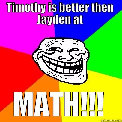 The tittle is a fake - TIMOTHY IS BETTER THEN JAYDEN AT MATH!!! Troll Face