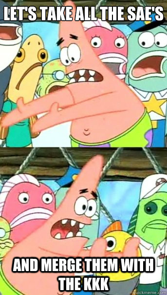 Let's take all the SAE's And merge them with the KKK  Push it somewhere else Patrick