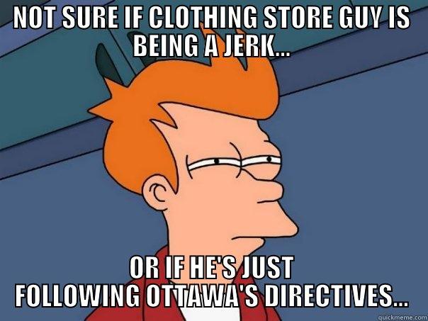 NOT SURE IF CLOTHING STORE GUY IS BEING A JERK... OR IF HE'S JUST FOLLOWING OTTAWA'S DIRECTIVES... Futurama Fry