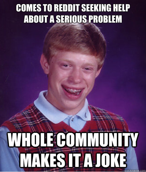 Comes to reddit seeking help about a serious problem Whole community makes it a joke  Bad Luck Brian