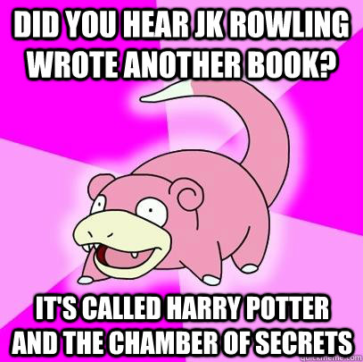 did you hear JK Rowling wrote another book? it's called Harry Potter and the Chamber of secrets  Slowpoke