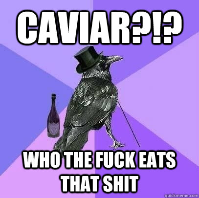 Caviar?!? Who the FUCK eats that shit  Rich Raven