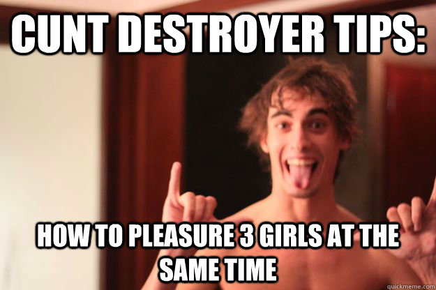 cunt destroyer tips: how to pleasure 3 girls at the same time - cunt destroyer tips: how to pleasure 3 girls at the same time  Misc