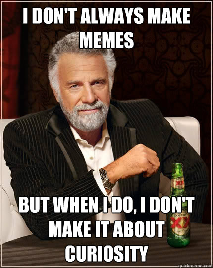 I don't always make memes But when i do, I don't make it about Curiosity  The Most Interesting Man In The World