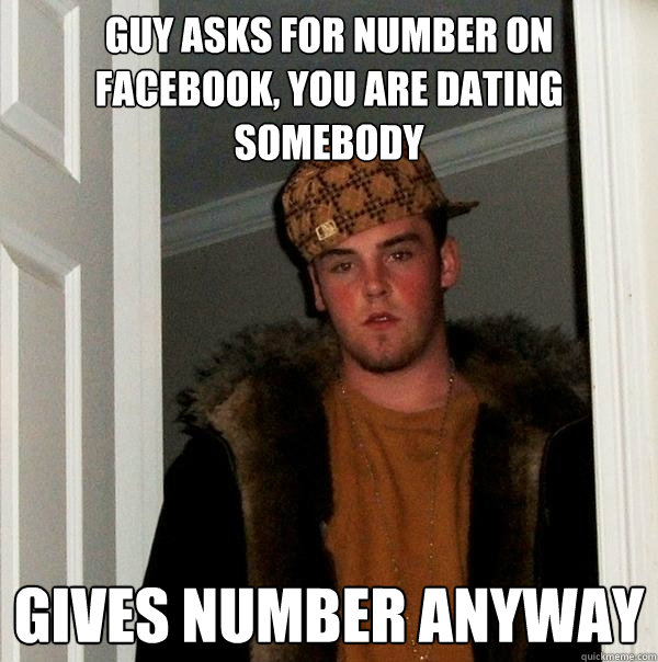 Guy asks for number on Facebook, You are dating somebody Gives number anyway  Scumbag Steve