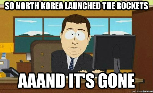SO NORTH KOREA LAUNCHED THE ROCKETS AAAND IT'S GONE  anditsgone