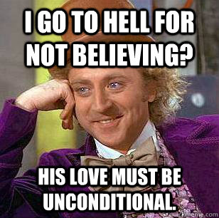 I go to hell for not believing? His love must be unconditional. - I go to hell for not believing? His love must be unconditional.  Condescending Wonka
