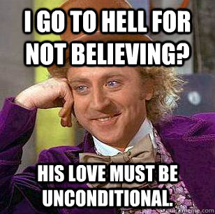 I go to hell for not believing? His love must be unconditional.  Condescending Wonka