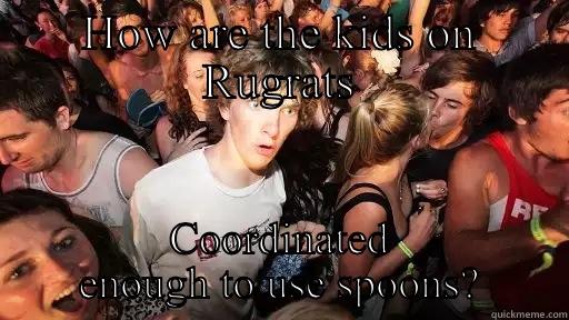 HOW ARE THE KIDS ON RUGRATS COORDINATED ENOUGH TO USE SPOONS? Sudden Clarity Clarence