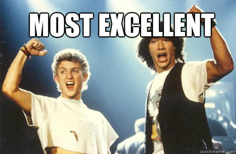 most excellent - most excellent  Bill and Ted