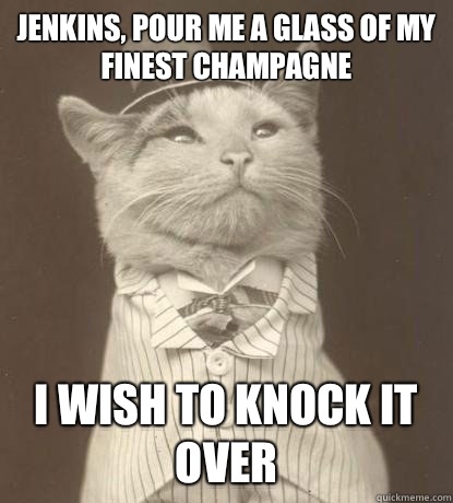 Jenkins, pour me a glass of my finest champagne I wish to knock it over  Aristocat