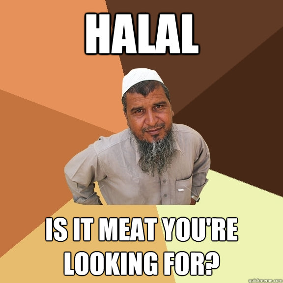 Halal Is it meat you're looking for?  Ordinary Muslim Man