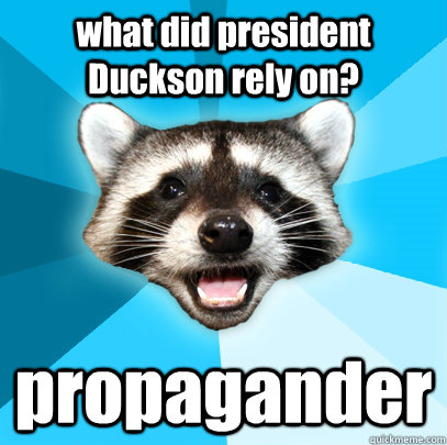 what did president Duckson rely on? propagander  Lame Pun Coon
