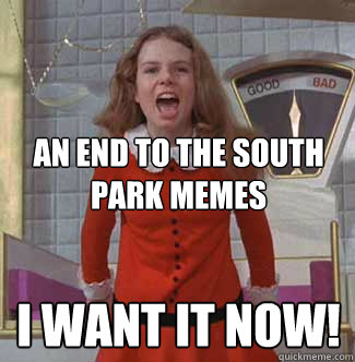 An end to the south park memes I want it now!  