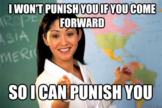 I won't punish you if you come forward so I can punish you - I won't punish you if you come forward so I can punish you  Unhelpful High School Teacher