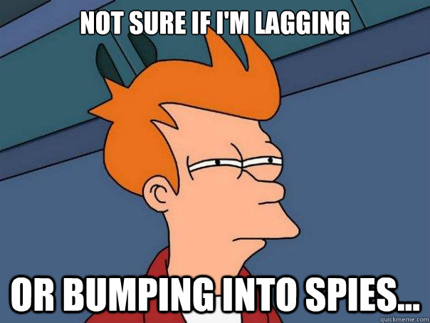 Not sure if I'm lagging Or bumping into spies...  Futurama Fry