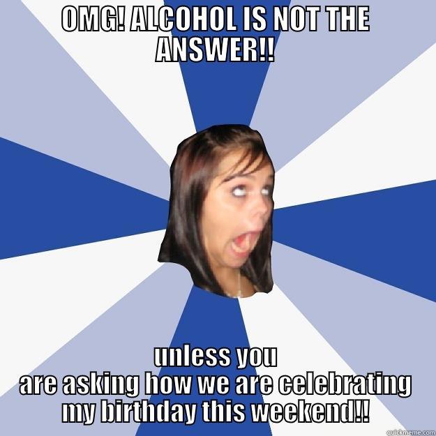 AMANDA BIRTHDAY LOGIC - OMG! ALCOHOL IS NOT THE ANSWER!! UNLESS YOU ARE ASKING HOW WE ARE CELEBRATING MY BIRTHDAY THIS WEEKEND!! Annoying Facebook Girl