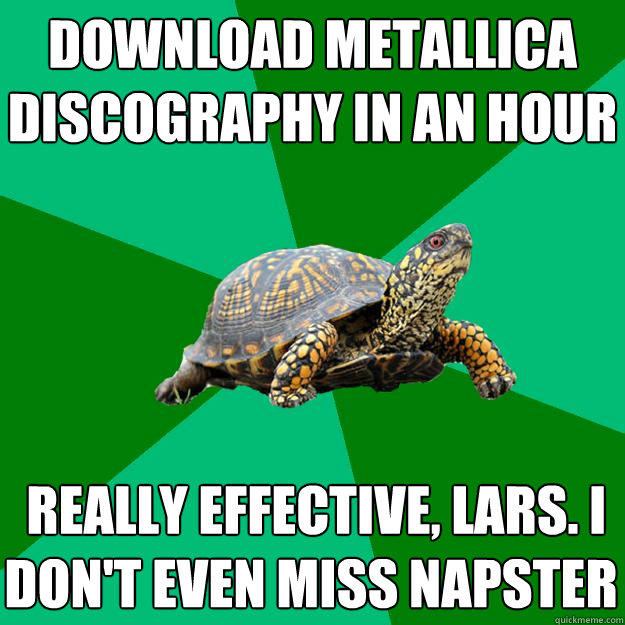 download metallica discography in an hour  really effective, lars. i don't even miss napster  Torrenting Turtle